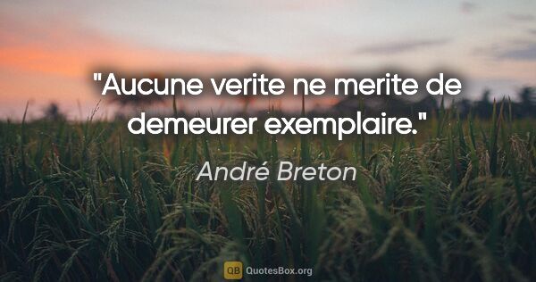 André Breton citation: "Aucune verite ne merite de demeurer exemplaire."