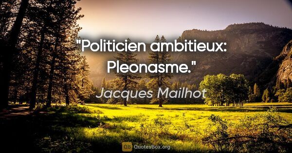 Jacques Mailhot citation: "Politicien ambitieux: Pleonasme."