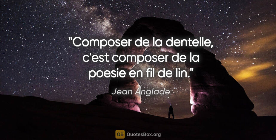Jean Anglade citation: "Composer de la dentelle, c'est composer de la poesie en fil de..."
