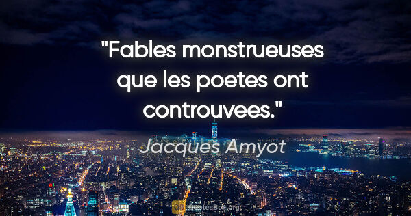Jacques Amyot citation: "Fables monstrueuses que les poetes ont controuvees."