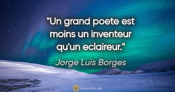 Jorge Luis Borges citation: "Un grand poete est moins un inventeur qu'un eclaireur."
