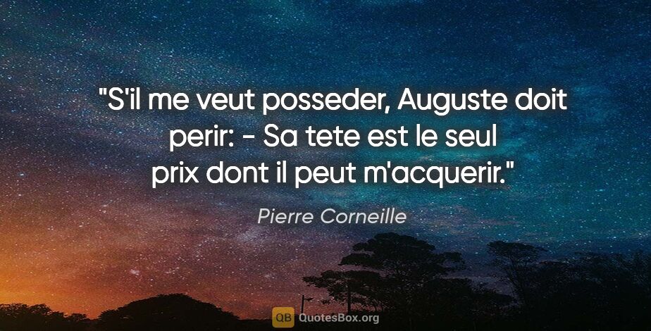 Pierre Corneille citation: "S'il me veut posseder, Auguste doit perir: - Sa tete est le..."
