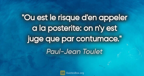 Paul-Jean Toulet citation: "Ou est le risque d'en appeler a la posterite: on n'y est juge..."