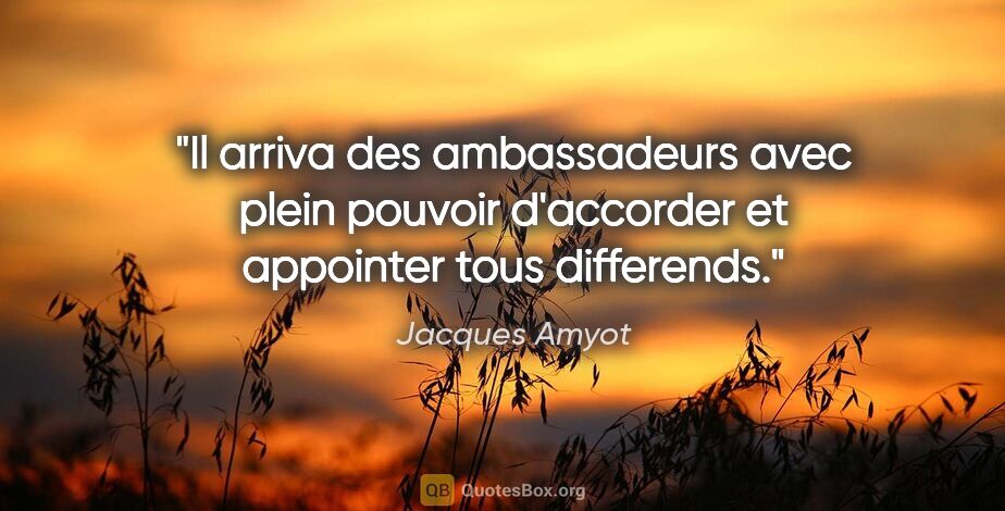 Jacques Amyot citation: "Il arriva des ambassadeurs avec plein pouvoir d'accorder et..."
