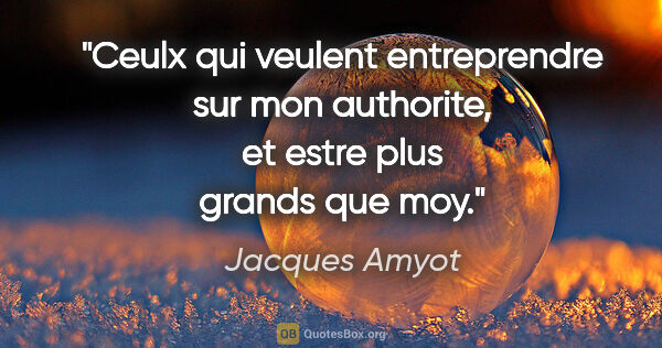 Jacques Amyot citation: "Ceulx qui veulent entreprendre sur mon authorite, et estre..."