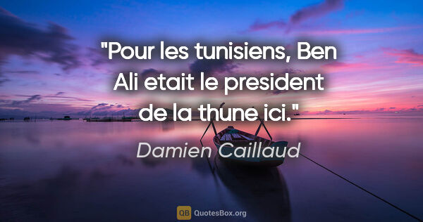 Damien Caillaud citation: "Pour les tunisiens, Ben Ali etait le president de la thune ici."