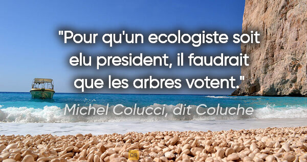 Michel Colucci, dit Coluche citation: "Pour qu'un ecologiste soit elu president, il faudrait que les..."