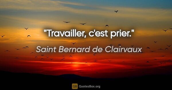 Saint Bernard de Clairvaux citation: "Travailler, c'est prier."