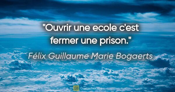 Félix Guillaume Marie Bogaerts citation: "Ouvrir une ecole c'est fermer une prison."