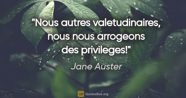 Jane Auster citation: "Nous autres valetudinaires, nous nous arrogeons des privileges!"
