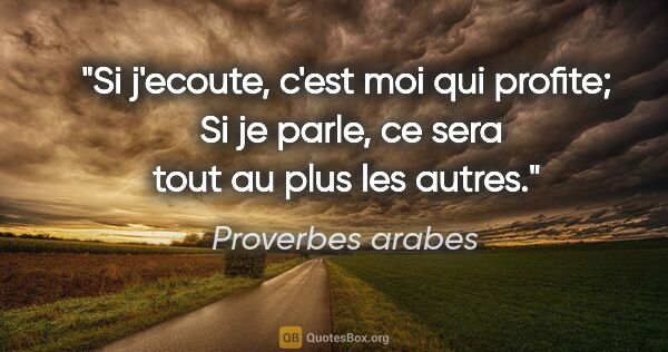 Proverbes arabes citation: "Si j'ecoute, c'est moi qui profite;  Si je parle, ce sera tout..."