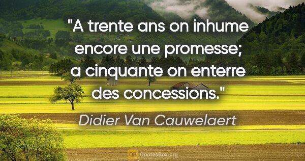 Didier Van Cauwelaert citation: "A trente ans on inhume encore une promesse; a cinquante on..."