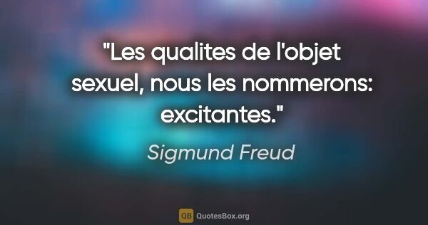 Sigmund Freud citation: "Les qualites de l'objet sexuel, nous les nommerons: excitantes."