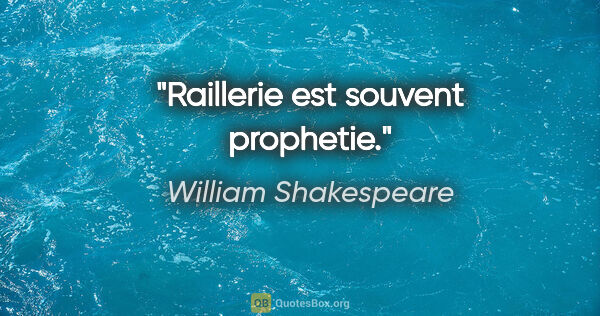 William Shakespeare citation: "Raillerie est souvent prophetie."