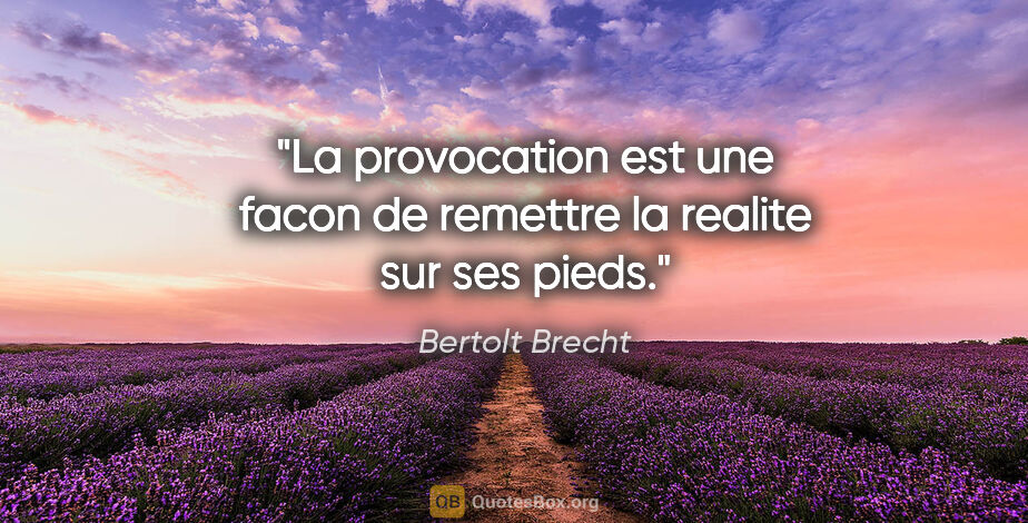 Bertolt Brecht citation: "La provocation est une facon de remettre la realite sur ses..."