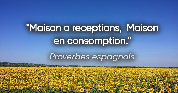 Proverbes espagnols citation: "Maison a receptions,  Maison en consomption."