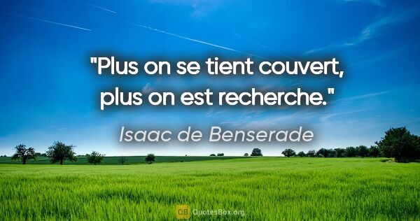 Isaac de Benserade citation: "Plus on se tient couvert, plus on est recherche."