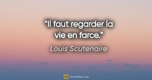 Louis Scutenaire citation: "Il faut regarder la vie en farce."