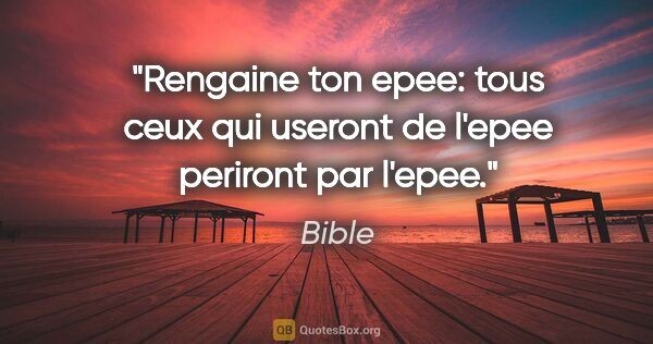 Bible citation: "Rengaine ton epee: tous ceux qui useront de l'epee periront..."