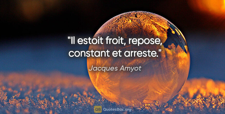 Jacques Amyot citation: "Il estoit froit, repose, constant et arreste."