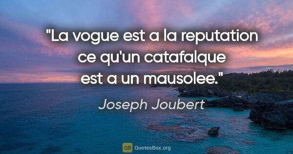 Joseph Joubert citation: "La vogue est a la reputation ce qu'un catafalque est a un..."