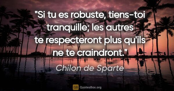 Chilon de Sparte citation: "Si tu es robuste, tiens-toi tranquille; les autres te..."