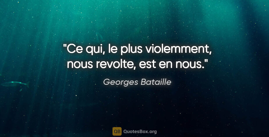 Georges Bataille citation: "Ce qui, le plus violemment, nous revolte, est en nous."