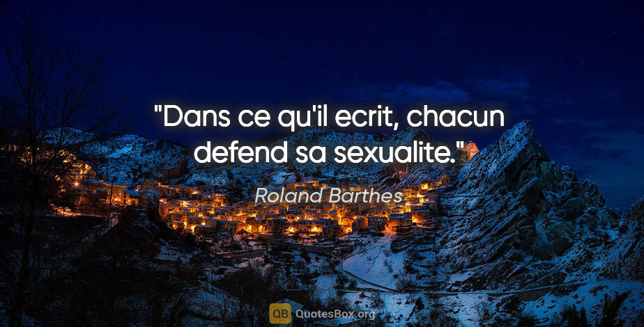 Roland Barthes citation: "Dans ce qu'il ecrit, chacun defend sa sexualite."