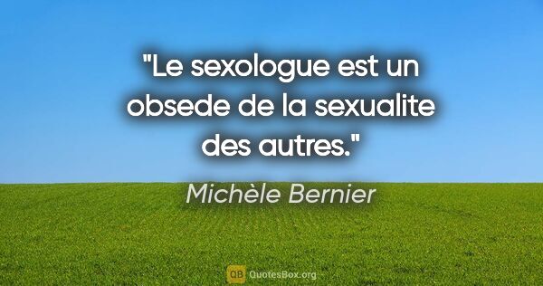Michèle Bernier citation: "Le sexologue est un obsede de la sexualite des autres."