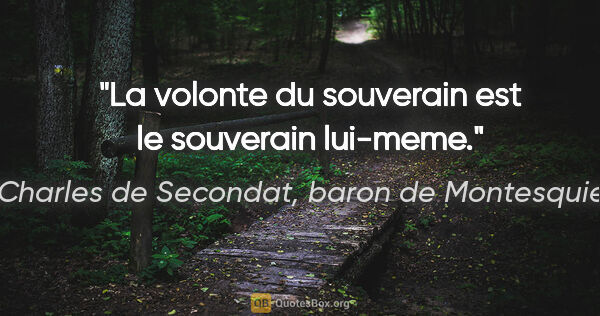 Charles de Secondat, baron de Montesquieu citation: "La volonte du souverain est le souverain lui-meme."