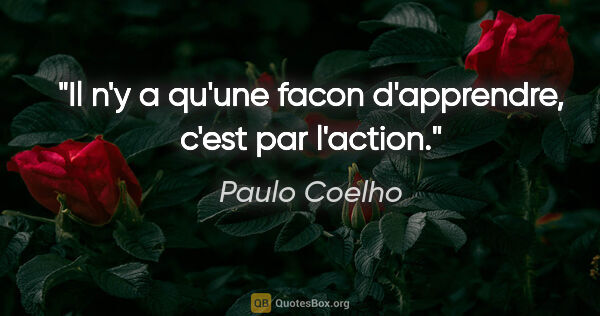 Paulo Coelho citation: "Il n'y a qu'une facon d'apprendre, c'est par l'action."