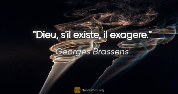 Georges Brassens citation: "Dieu, s'il existe, il exagere."