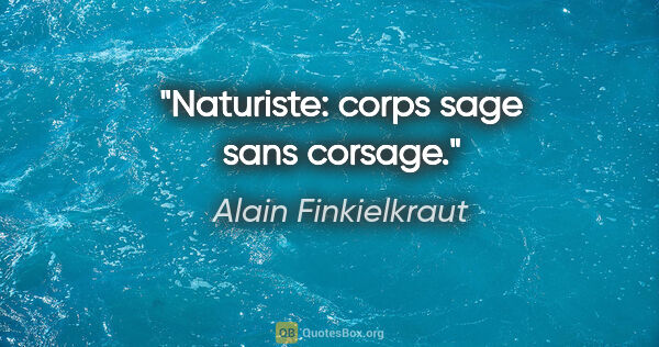 Alain Finkielkraut citation: "Naturiste: corps sage sans corsage."