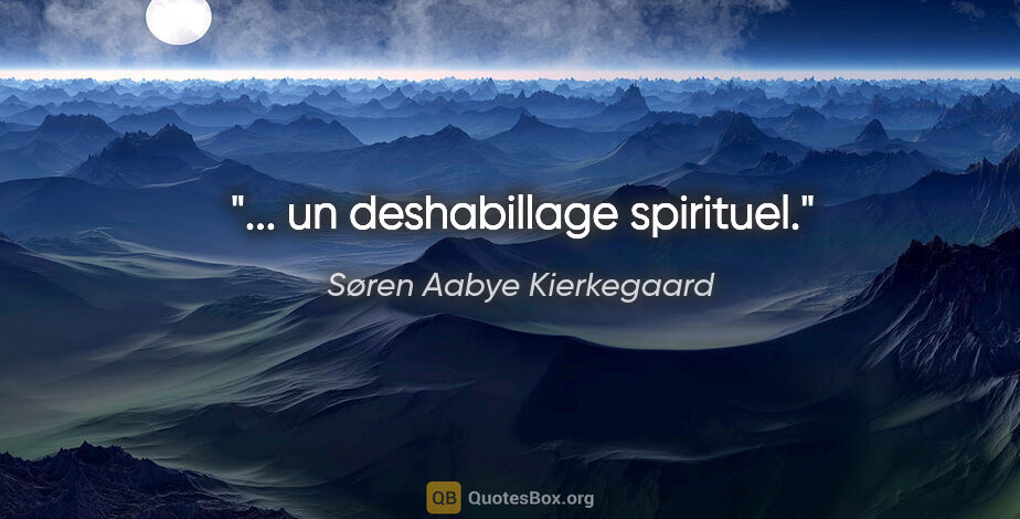 Søren Aabye Kierkegaard citation: "... un deshabillage spirituel."