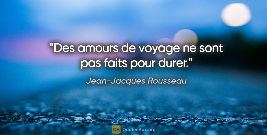 Jean-Jacques Rousseau citation: "Des amours de voyage ne sont pas faits pour durer."