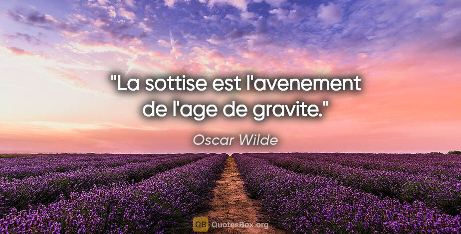 Oscar Wilde citation: "La sottise est l'avenement de l'age de gravite."