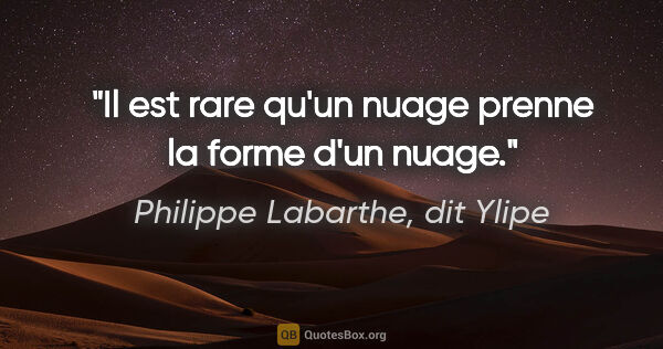 Philippe Labarthe, dit Ylipe citation: "Il est rare qu'un nuage prenne la forme d'un nuage."