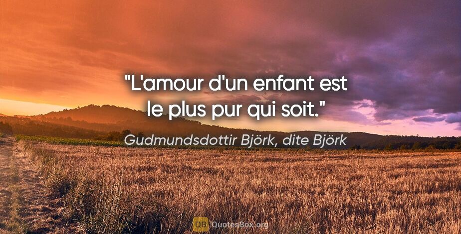 Gudmundsdottir Björk, dite Björk citation: "L'amour d'un enfant est le plus pur qui soit."