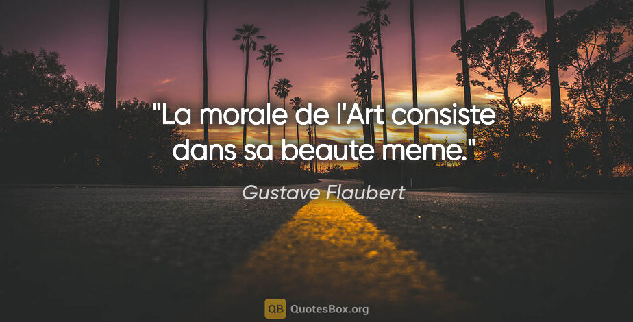 Gustave Flaubert citation: "La morale de l'Art consiste dans sa beaute meme."