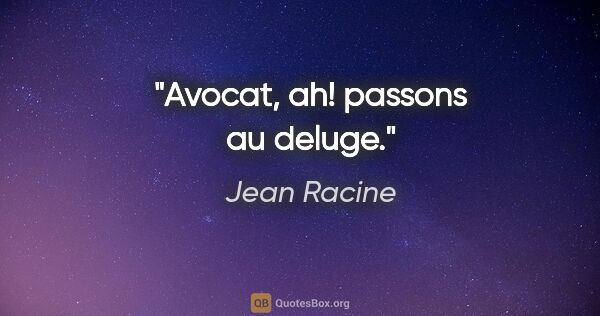 Jean Racine citation: "Avocat, ah! passons au deluge."