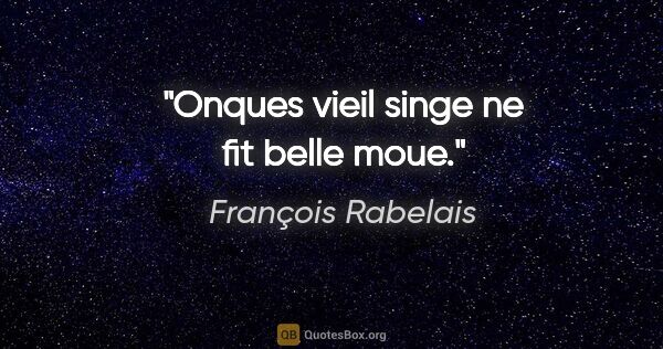 François Rabelais citation: "Onques vieil singe ne fit belle moue."