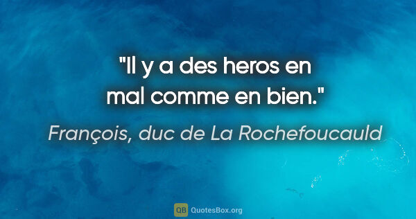 François, duc de La Rochefoucauld citation: "Il y a des heros en mal comme en bien."