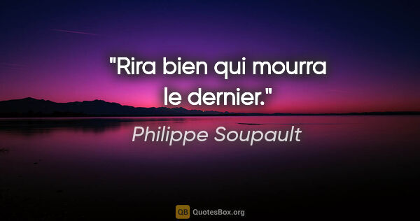 Philippe Soupault citation: "Rira bien qui mourra le dernier."