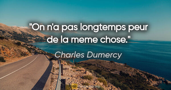 Charles Dumercy citation: "On n'a pas longtemps peur de la meme chose."