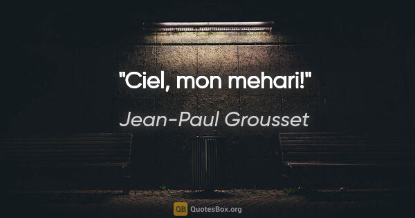Jean-Paul Grousset citation: "Ciel, mon mehari!"