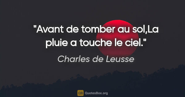 Charles de Leusse citation: "Avant de tomber au sol,La pluie a touche le ciel."