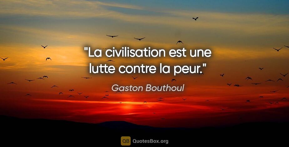 Gaston Bouthoul citation: "La civilisation est une lutte contre la peur."