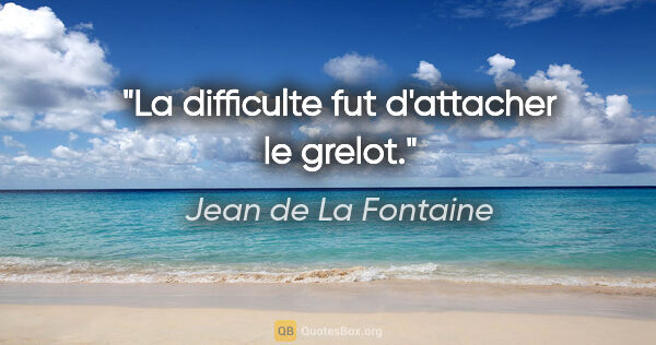 Jean de La Fontaine citation: "La difficulte fut d'attacher le grelot."