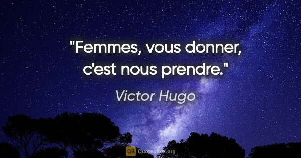 Victor Hugo citation: "Femmes, vous donner, c'est nous prendre."