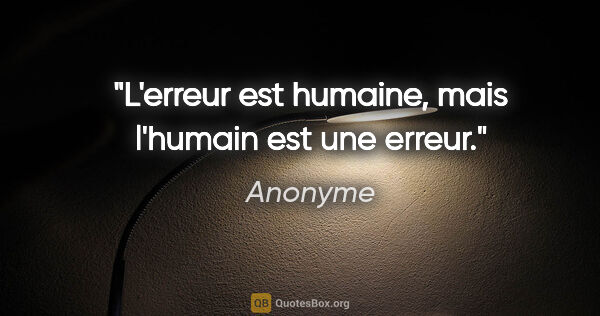 Anonyme citation: "L'erreur est humaine, mais l'humain est une erreur."